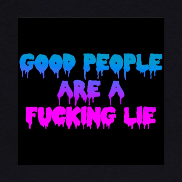 GOOD PEOPLE ARE A FUCKING LIE by BUNNYDETH